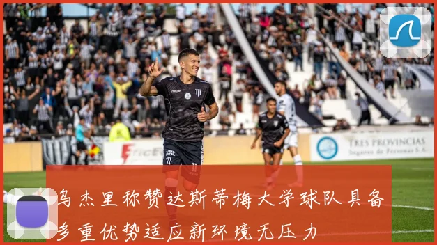 乌杰里称赞达斯蒂梅大学球队具备多重优势适应新环境无压力