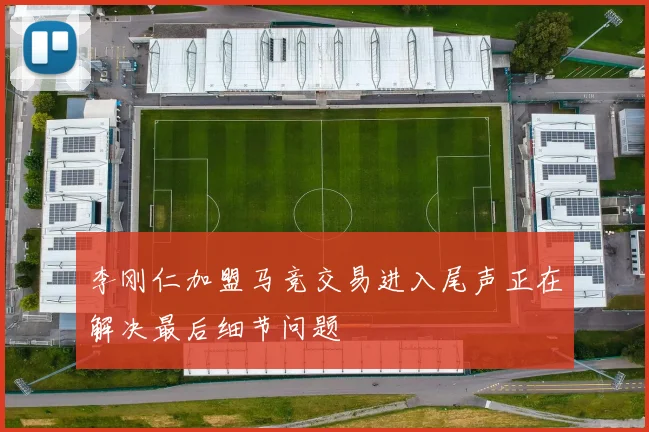 李刚仁加盟马竞交易进入尾声正在解决最后细节问题