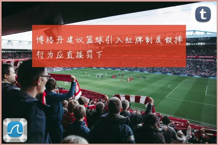 博格丹建议篮球引入红牌制度假摔行为应直接罚下