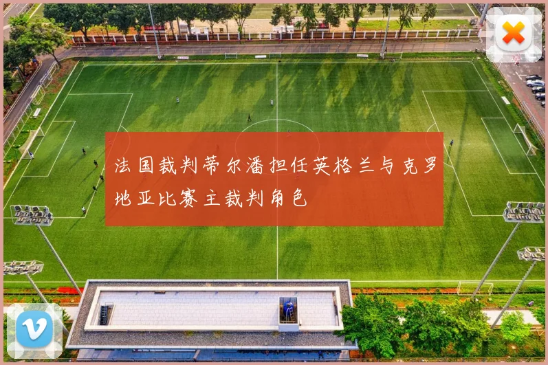 法国裁判蒂尔潘担任英格兰与克罗地亚比赛主裁判角色