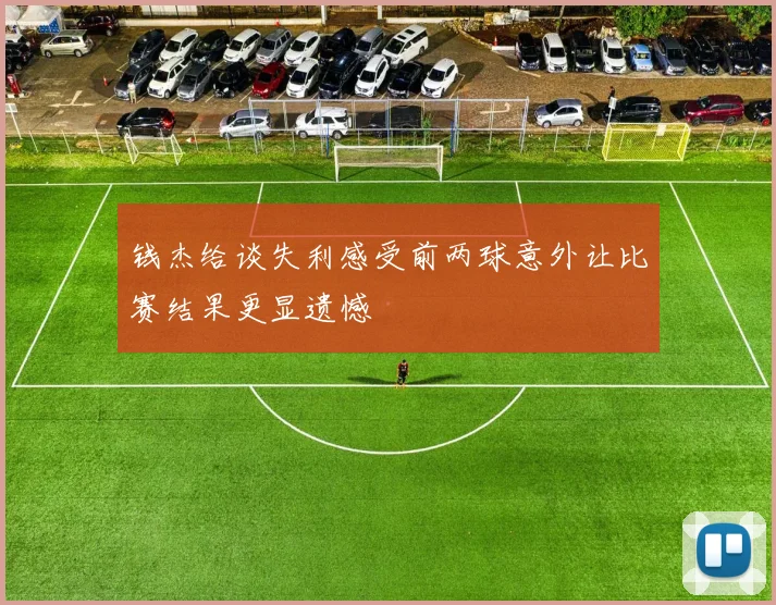 钱杰给谈失利感受前两球意外让比赛结果更显遗憾